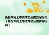 免检车网上申请成功还需要贴标吗（免检车网上申请成功还需要贴标吗）