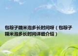 包粽子糯米泡多长时间呀（包粽子糯米泡多长时间详细介绍）