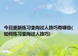 今日更新练习变向过人技巧有哪些(如何练习变向过人技巧)
