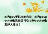 华为p50手机电池容量（华为p50pocket电池容量 华为p50pocket电池多大介绍）