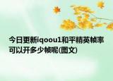 今日更新iqoou1和平精英帧率可以开多少帧呢(图文)