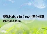 蔡依林dr.jolin（mv中两个伴舞的外国人是谁）
