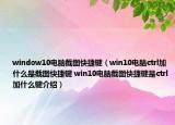 window10电脑截图快捷键（win10电脑ctrl加什么是截图快捷键 win10电脑截图快捷键是ctrl加什么键介绍）