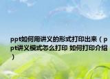 ppt如何用讲义的形式打印出来（ppt讲义模式怎么打印 如何打印介绍）