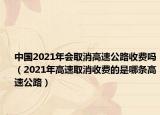中国2021年会取消高速公路收费吗（2021年高速取消收费的是哪条高速公路）