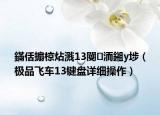 鏋佸搧椋炶溅13閿洏鎺у埗（极品飞车13键盘详细操作）