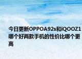 今日更新OPPOA92s和iQOOZ1哪个好两款手机的性价比哪个更高