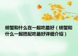 螃蟹和什么在一起吃最好（螃蟹和什么一起搭配吃最好详细介绍）