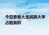 今日更新大连民族大学占地面积