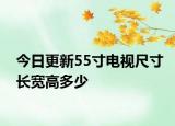 今日更新55寸电视尺寸长宽高多少