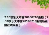 7.10快乐大本营20100710直播（7.10快乐大本营20100710期现场直播在线观看）