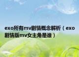 exo所有mv剧情概念解析（exo剧情版mv女主角是谁）