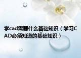 学cad需要什么基础知识（学习CAD必须知道的基础知识）