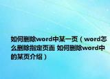如何删除word中某一页（word怎么删除指定页面 如何删除word中的某页介绍）