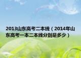 2013山东高考二本线（2014年山东高考一本二本线分别是多少）