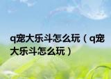 q宠大乐斗怎么玩（q宠大乐斗怎么玩）