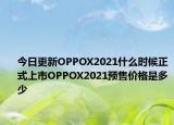 今日更新OPPOX2021什么时候正式上市OPPOX2021预售价格是多少