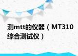 测mtt的仪器（MT310综合测试仪）