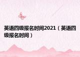 英语四级报名时间2021（英语四级报名时间）