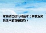 家装销售技巧和话术（家装业务员话术的营销技巧）