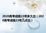 2020高考成绩23号多久出（2020高考成绩23号几点出）