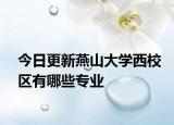 今日更新燕山大学西校区有哪些专业