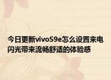 今日更新vivoS9e怎么设置来电闪光带来流畅舒适的体验感