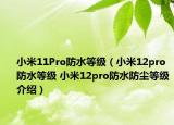 小米11Pro防水等级（小米12pro防水等级 小米12pro防水防尘等级介绍）