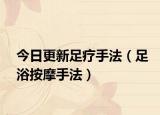 今日更新足疗手法（足浴按摩手法）