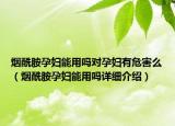 烟酰胺孕妇能用吗对孕妇有危害么（烟酰胺孕妇能用吗详细介绍）