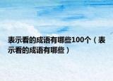 表示看的成语有哪些100个（表示看的成语有哪些）