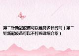 第二针新冠疫苗可以维持多长时间（第二针新冠疫苗可以不打吗详细介绍）