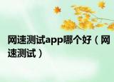 网速测试app哪个好（网速测试）