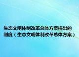 生态文明体制改革总体方案提出的制度（生态文明体制改革总体方案）