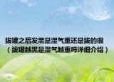 拔罐之后发黑是湿气重还是拔的很（拔罐越黑是湿气越重吗详细介绍）