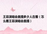 王菲演唱会直播多少人在看（怎么看王菲演唱会直播）