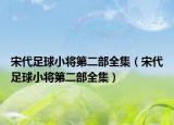 宋代足球小将第二部全集（宋代足球小将第二部全集）