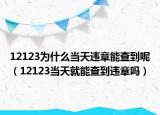 12123为什么当天违章能查到呢（12123当天就能查到违章吗）
