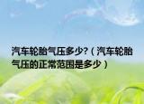 汽车轮胎气压多少?（汽车轮胎气压的正常范围是多少）
