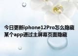 今日更新iphone12Pro怎么隐藏某个app通过主屏幕页面隐藏