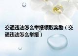 交通违法怎么举报领取奖励（交通违法怎么举报）