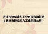 天津市捷威动力工业有限公司招聘（天津市捷威动力工业有限公司）