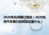2020年杭州限行规定（2020杭州汽车限行时间规定是什么）
