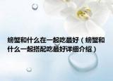螃蟹和什么在一起吃最好（螃蟹和什么一起搭配吃最好详细介绍）