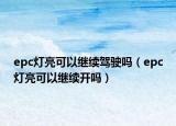 epc灯亮可以继续驾驶吗（epc灯亮可以继续开吗）