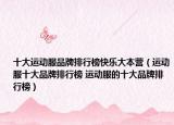 十大运动服品牌排行榜快乐大本营（运动服十大品牌排行榜 运动服的十大品牌排行榜）