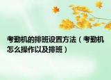 考勤机的排班设置方法（考勤机怎么操作以及排班）