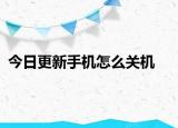 今日更新手机怎么关机