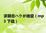 求弱音ハクが绝望（mp3 下载）