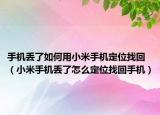 手机丢了如何用小米手机定位找回（小米手机丢了怎么定位找回手机）